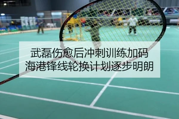 武磊伤愈后冲刺训练加码 海港锋线轮换计划逐步明朗