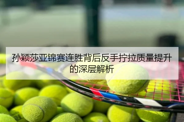 孙颖莎亚锦赛连胜背后反手拧拉质量提升的深层解析